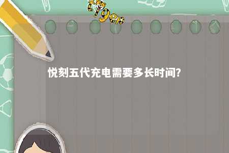 悦刻五代充电需要多长时间？ 